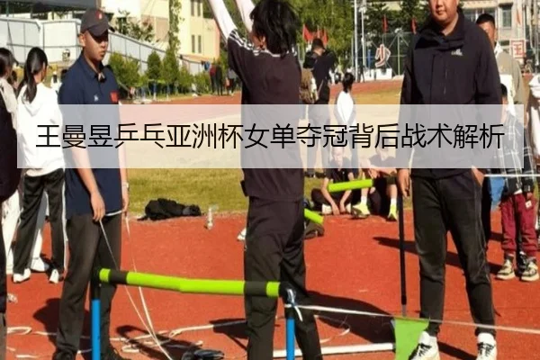 王曼昱乒乓亚洲杯女单夺冠背后战术解析